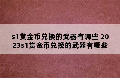 s1赏金币兑换的武器有哪些 2023s1赏金币兑换的武器有哪些